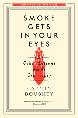 Smoke Gets in Your Eyes; and Other Lessons from the Crematory by Caitlin Doughty : Book Review