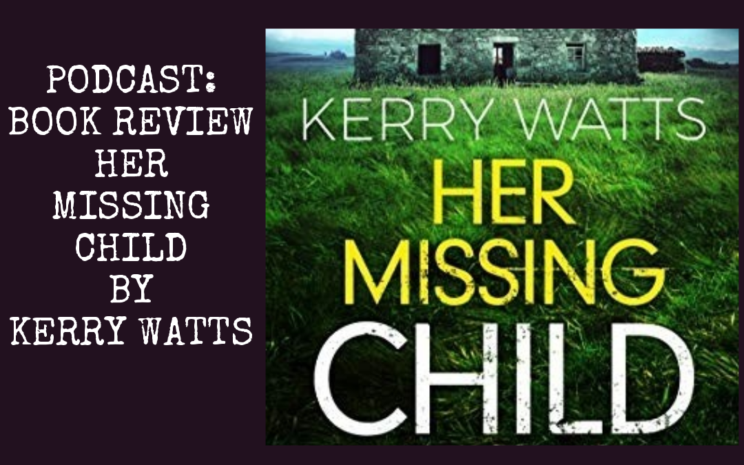 Her Missing Child aka Safe Home by Kerry Watts : Book Review Podcast