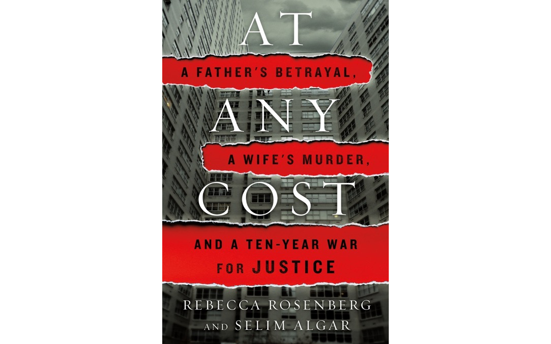 At Any Cost: A Father’s Betrayal, a Wife’s Murder, and a Ten-Year War for Justice by Rebecca Rosenberg and Selim Algar : Book Review